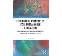 Ecological Principles for Sustainable Education: Challenging Root Metaphors and the Industrial Schooling System (Routledge Research in Educational Leadership)