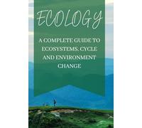 Ecology: A Complete Guide to Ecosystems, Cycles, and Environmental Change: Understanding biotic and abiotic factors, nutrient cycles, pollution, climate change, and the future of our planet