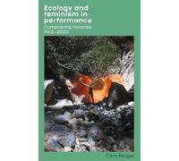 Ecology and feminism in performance: Composting histories 1962-2020 (Women, Theatre and Performance)