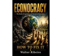 Econocracy The Death of Capitalism and the End of Democracy: How to Fix it