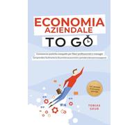 Economia Aziendale to Go - Conoscenze pratiche compatte per liberi professionisti e manager: Comprendere facilmente le dinamiche economiche e prendere decisioni consapevoli - incl. glossario di econom