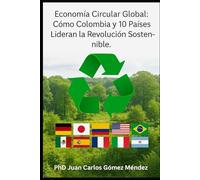 Economía Circular Global: Cómo Colombia y 10 Países Lideran la Revolución Sostenible. (Investigaciones sobre Cambio climático y otros temas/ Research on climate change in all languages)