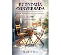 Economía conversada - Tomo I - Microeconomía: Para no economistas (y economistas también) (Economía conversada - Para no economistas (y economistas también))