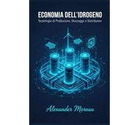Economia dell'idrogeno: Tecnologie di Produzione, Stoccaggio e Distribuzione (Sistemi Energetici e Risorse Future)