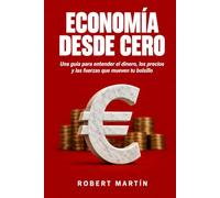 Economía Desde Cero: Una guía para entender el dinero, los precios y las fuerzas que mueven tu bolsillo