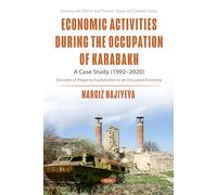 Economic Activities During the Occupation of Karabakh: A Case Study (1992-2020) of Decades of Property Exploitation in an Occupied Economy (Caucasus ... Asia Political, Social and Economic Issues)