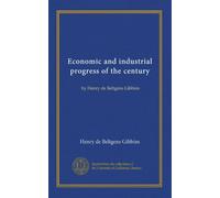 Economic and industrial progress of the century: by Henry de Beltgens Gibbins