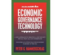 Economic Governance Technology: A New Approach to Creating a Just Society for All That All can Understand Includes An Action Plan for Economic Fairness in the USA