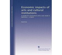 Economic impacts of arts and cultural institutions: A model for assessment and a case study in Baltimore : a report