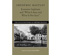 Economic Sophisms & "What is Seen & What is Not Seen: 3 (Collected Works of Frederic Bastiat)