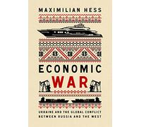 Economic War: Ukraine and the Global Conflict between Russia and the West (New Perspectives on Eastern Europe & Eurasia)