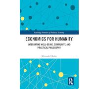 Economics for Humanity: Integrating Well-being, Community, and Practical Philosophy (Routledge Frontiers of Political Economy)