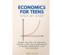 Economics for Teens Step by Step: From Micro to Macro: Think Like an Economist & Make Smarter Life Decisions (Economics, Finance & Business Step by Step)