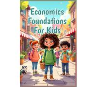 Economics Foundations for Kids: A Beginner's Guide to Money, Markets, Needs, Wants, Supply, Demand, and How the World Works (Economics Basic For Kids)