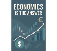 Economics is the answer: A Guide to Understanding How Economic Thinking Solves Life's Problems