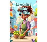Economics Labor for Kids: How Jobs, Wages, Unions, and Work Shape Our World - A Guide for Young Economists Ages 8-12