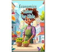 Economics Labor for Kids: How Jobs, Wages, Unions, and Work Shape Our World - A Guide for Young Economists Ages 8-12