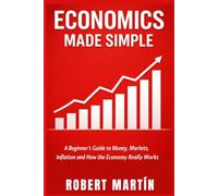 Economics Made Simple: A Beginner's Guide to Money, Markets, Inflation and How the Economy Really Works