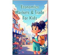 Economics Markets & Trade for Kids: How Buying, Selling, Global Trade & Supply and Demand Shape the World Around Us (Economics Basic For Kids)