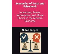 Economics of Truth and Falsehood: Incentives, Power, Information, and Moral Choice in the Modern Economy I Economics of truth I Economics of falsehood ... economy of deception (Life and Society)