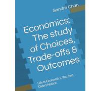 Economics: The study of Choices, Trade-offs & Outcomes: Life Is Economics. You Just Didn’t Notice.