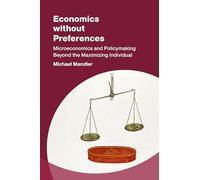 Economics without Preferences: Microeconomics and Policymaking Beyond the Maximizing Individual (Studies in New Economic Thinking)