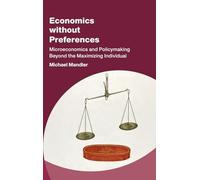 Economics without Preferences: Microeconomics and Policymaking Beyond the Maximizing Individual (Studies in New Economic Thinking)