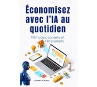 Économisez avec l’IA au quotidien: Méthodes simples, conseils pratiques et prompts IA vraiment utiles pour faire de vraies économies (L’IA pour tous : ... référence pour comprendre et utiliser l'IA)