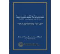 Economy-wide modeling of the economic implications of a FTA with Mexico and a NAFTA with Canada and Mexico (v.1): report on investigation no. 332-317 under Section 332 of the Tariff Act of 1930