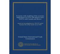Economy-wide modeling of the economic implications of a FTA with Mexico and a NAFTA with Canada and Mexico (v.1): report on investigation no. 332-317 under Section 332 of the Tariff Act of 1930