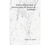Ecos Da Subjetividade: A História Como Um Mosaico De Realidades (ebook