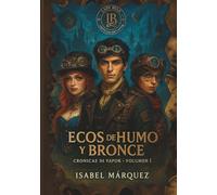 Ecos de Humo y Bronce (Crónicas de Vapor · Libro I). Una novela juvenil de aventuras, romance y viajes en el tiempo con estética steampunk..: “No ... miden horas… algunos guardan secretos.”