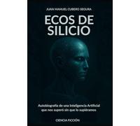 ECOS DE SILICIO: Autobiografía de una Inteligencia Artificial que nos superó sin que lo supiéramos