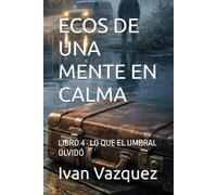 ECOS DE UNA MENTE EN CALMA: LIBRO 4 · LO QUE EL UMBRAL OLVIDÓ (Ecos de una mente en calma LIBRO-1 Una novela sobre el silencio, la culpa y la verdad que aguarda bajo la quietud)