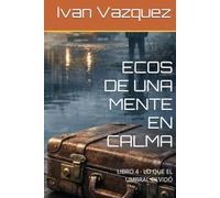 ECOS DE UNA MENTE EN CALMA: LIBRO 4 · LO QUE EL UMBRAL OLVIDÓ (Ecos de una mente en calma LIBRO-1 Una novela sobre el silencio, la culpa y la verdad que aguarda bajo la quietud)