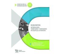 Ecos rotos. Información, territorio y ciudadanía en Castilla-La Mancha (Ciencias de la comunicación)