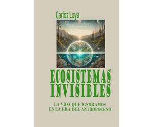 ECOSISTEMAS INVISIBLES: LA VIDA QUE IGNORAMOS EN LA ERA DEL ANTROPOCENO