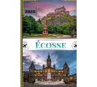 Écosse Guide de voyage 2026: Votre guide ultime des majestueuses Hautes Terres, des destinations incontournables, des villes historiques, des trésors ... authentiques en Calédonie et à Alba