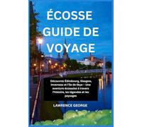 ÉCOSSE GUIDE DE VOYAGE: Découvrez Édimbourg, Glasgow, Inverness et l'île de Skye - Une aventure écossaise à travers l'histoire, les légendes et les paysages