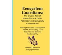 Ecosystem Guardians: The Crucial Role of Butterflies and Other Pollinators in Biodiversity Conservation: Linking Pollinators to Ecosystem Health, ... Food Security, and National Sustainability