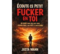 Écoute ce Petit Fucker en toi: Un guide sans bullshit pour lâcher prise, dire WTF et enfin vivre