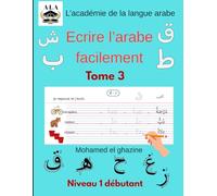 Ecrire l'arabe facilement tome 3: L'art de maitriser l'écriture de la langue arabe