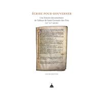 Ecrire pour gouverner: Une histoire documentaire de l'abbaye de Saint-Germain-des-Prés (XIe-XVe siècle)