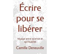 Écrire pour se libérer: Voyage entre science et spiritualité