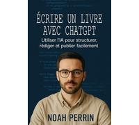 Écrire un livre avec ChatGPT: Utiliser l’IA pour structurer, rédiger et publier facilement