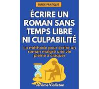 Écrire un roman sans temps libre, ni culpabilité: La méthode pour écrire un roman malgré une vie pleine à craquer