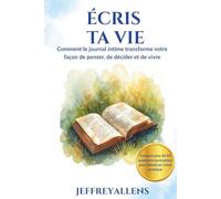 ÉCRIS TA VIE: Comment le journal intime transforme votre façon de penser, de décider et de vivre