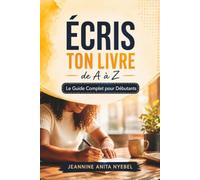 ÉCRIS TON LIVRE DE A à Z: Le Guide complet pour débutant