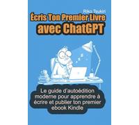 Écris Ton Premier Livre avec ChatGPT: Le guide d’autoédition moderne pour apprendre à écrire et publier ton premier ebook Kindle