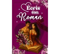 Écris ton roman: Planifie, structure et donne vie à ton histoire grâce à ce guide créatif et pratique